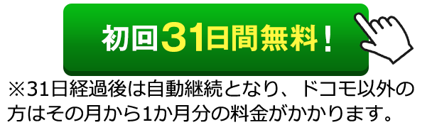 初回31日間無料！※31日経過後は自動継続となり、ドコモ以外の方はその月から1か月分の料金がかかります