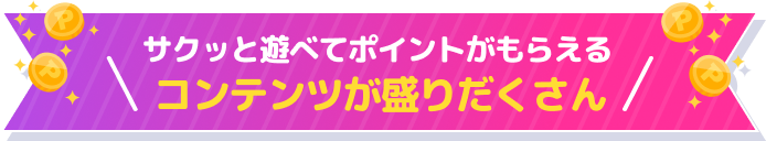 サクッと遊べてポイントがもらえるコンテンツが盛りだくさん