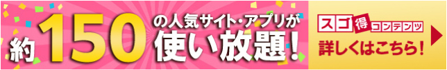 約200の人気サイト・アプリが使い放題！　スゴ得コンテンツ詳しくはこちら！