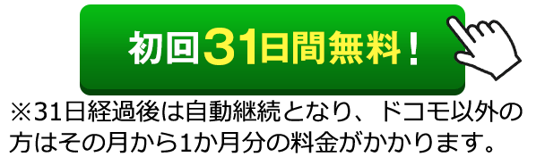 初回31日間無料！※31日経過後は自動継続となり、ドコモ以外の方はその月から1か月分の料金がかかります